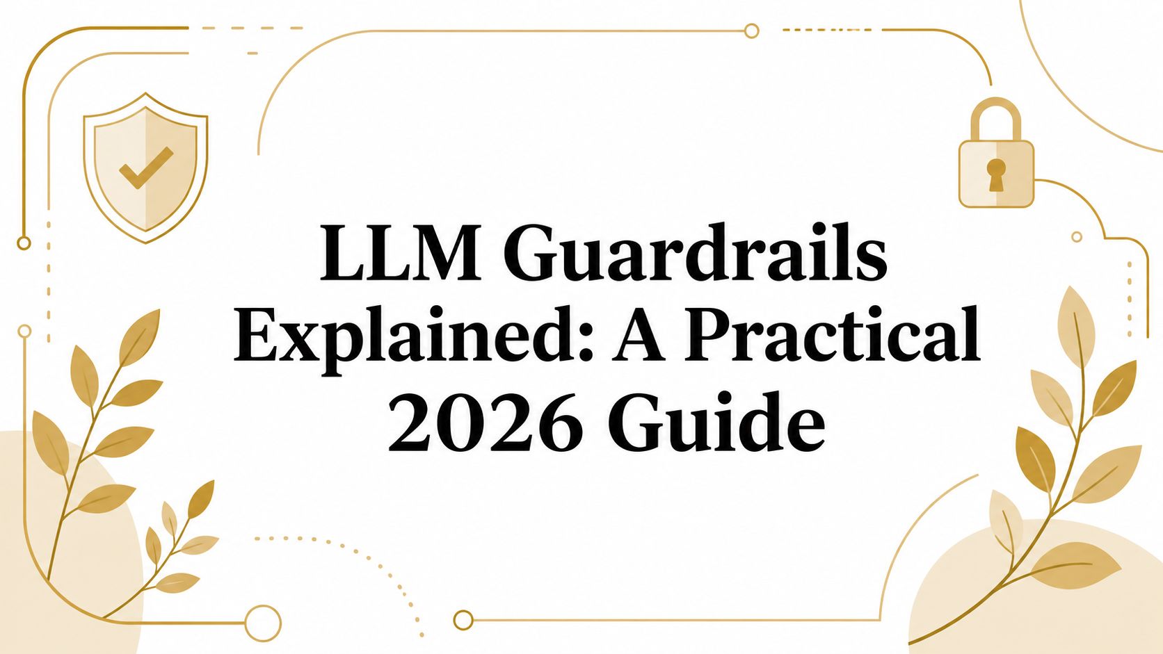 LLM Guardrails Explained: A Practical 2026 Guide